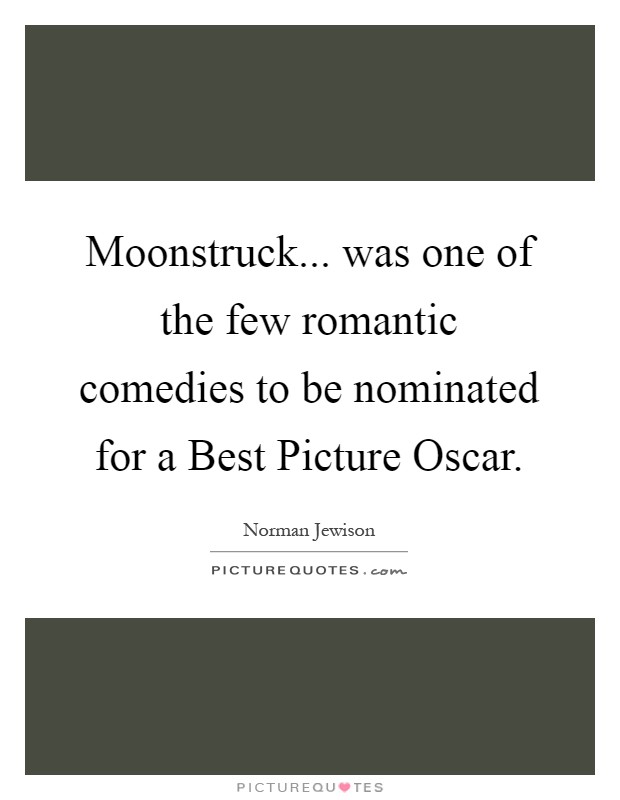Moonstruck... was one of the few romantic comedies to be nominated for a Best Picture Oscar Picture Quote #1