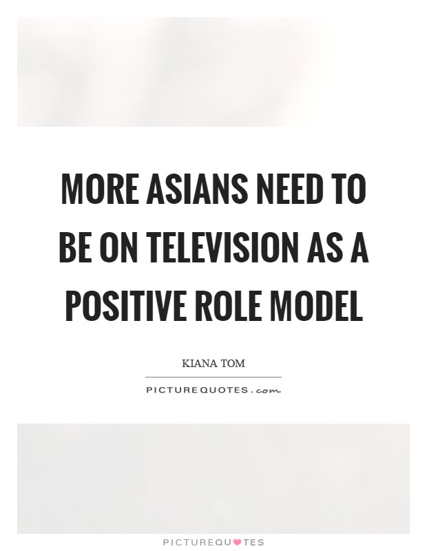 More Asians need to be on television as a positive role model Picture Quote #1