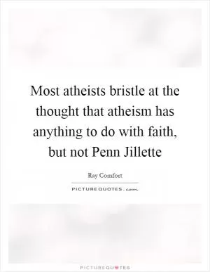Most atheists bristle at the thought that atheism has anything to do with faith, but not Penn Jillette Picture Quote #1