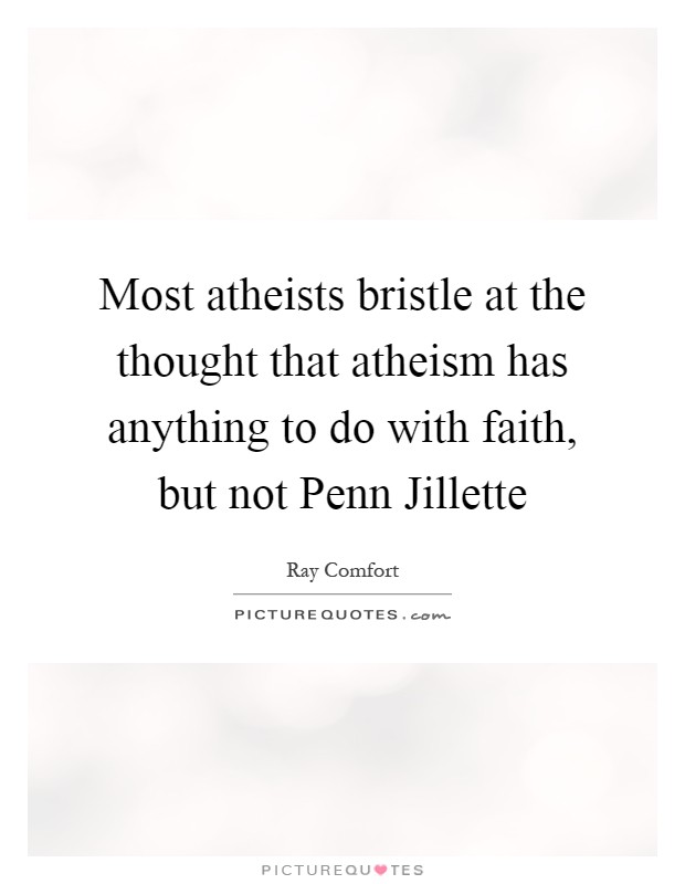 Most atheists bristle at the thought that atheism has anything to do with faith, but not Penn Jillette Picture Quote #1