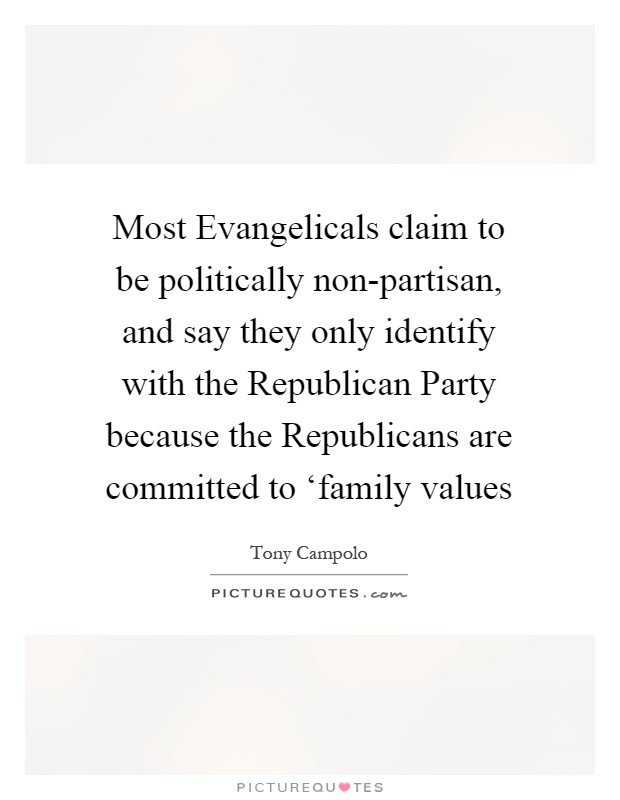 Most Evangelicals claim to be politically non-partisan, and say they only identify with the Republican Party because the Republicans are committed to ‘family values Picture Quote #1