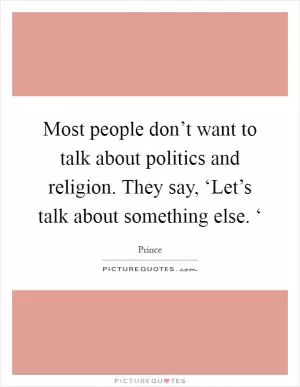 Most people don’t want to talk about politics and religion. They say, ‘Let’s talk about something else. ‘ Picture Quote #1