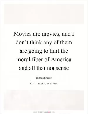 Movies are movies, and I don’t think any of them are going to hurt the moral fiber of America and all that nonsense Picture Quote #1