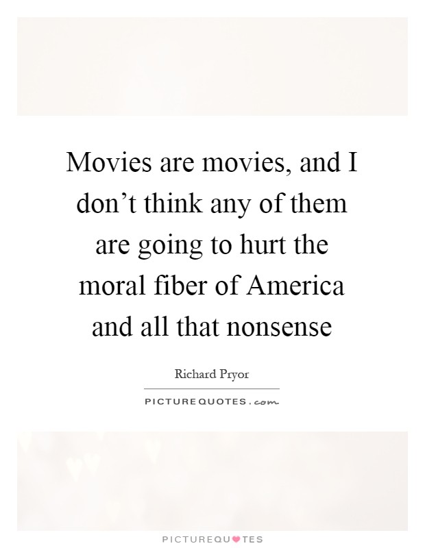 Movies are movies, and I don't think any of them are going to hurt the moral fiber of America and all that nonsense Picture Quote #1