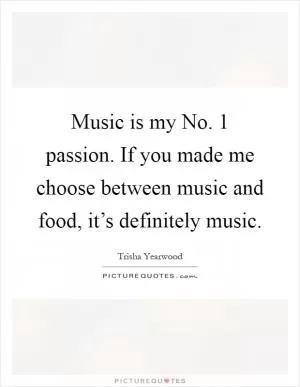 Music is my No. 1 passion. If you made me choose between music and food, it’s definitely music Picture Quote #1
