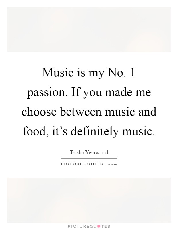 Music is my No. 1 passion. If you made me choose between music and food, it's definitely music Picture Quote #1