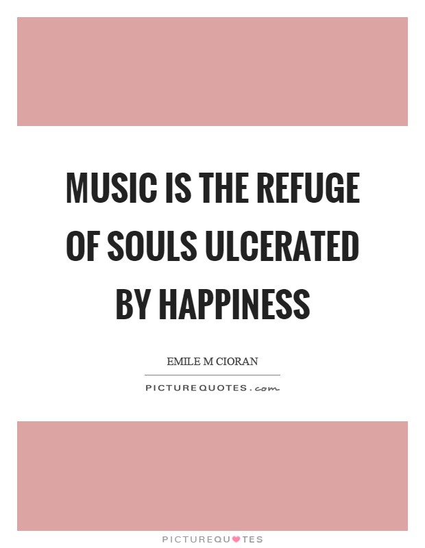 Music is the refuge of souls ulcerated by happiness Picture Quote #1