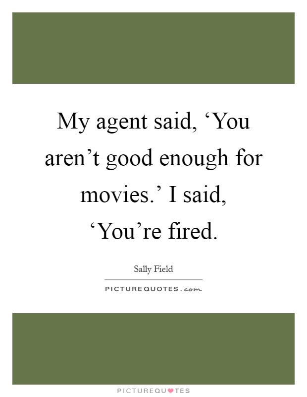 My agent said, ‘You aren't good enough for movies.' I said, ‘You're fired Picture Quote #1