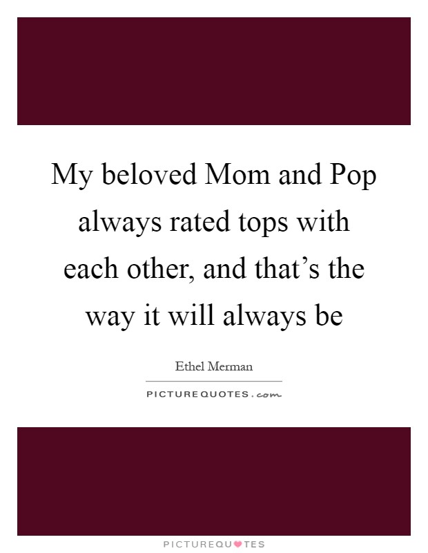 My beloved Mom and Pop always rated tops with each other, and that's the way it will always be Picture Quote #1