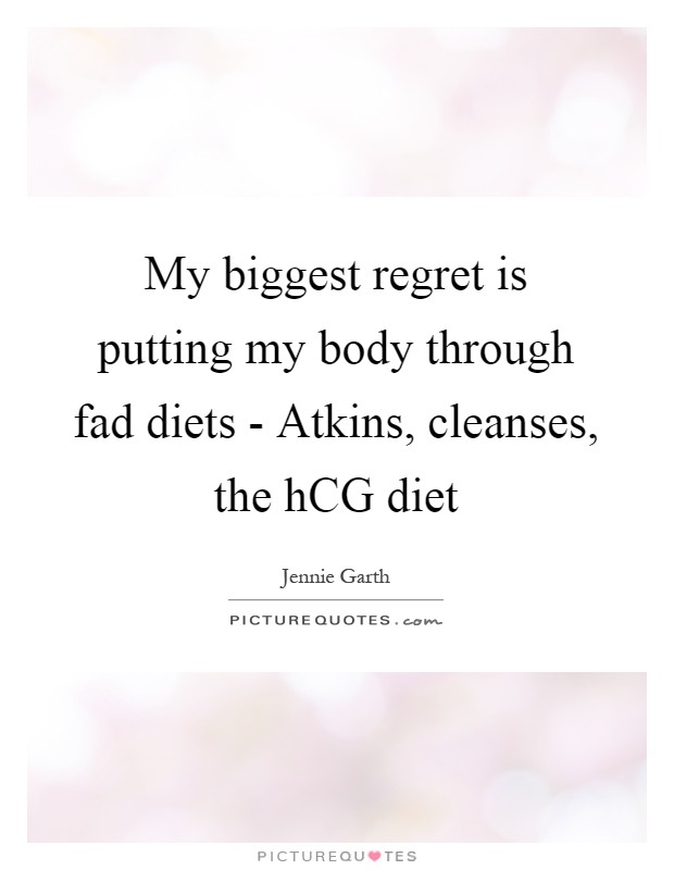 My biggest regret is putting my body through fad diets - Atkins, cleanses, the hCG diet Picture Quote #1