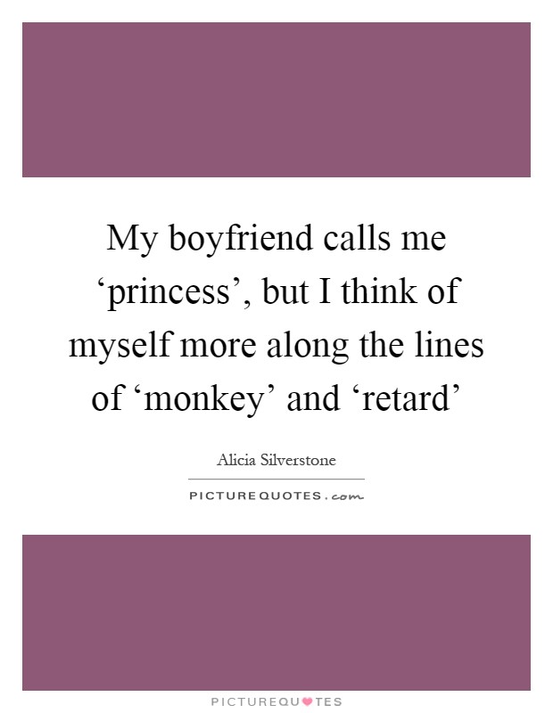 My boyfriend calls me ‘princess', but I think of myself more along the lines of ‘monkey' and ‘retard' Picture Quote #1