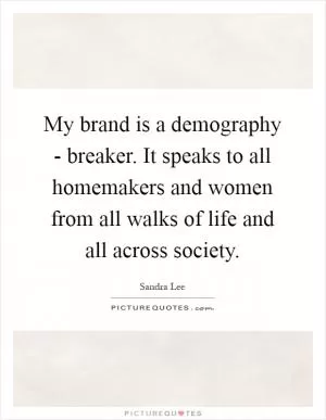 My brand is a demography - breaker. It speaks to all homemakers and women from all walks of life and all across society Picture Quote #1