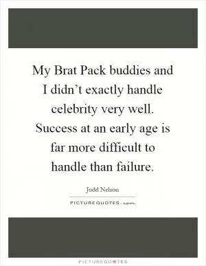 My Brat Pack buddies and I didn’t exactly handle celebrity very well. Success at an early age is far more difficult to handle than failure Picture Quote #1
