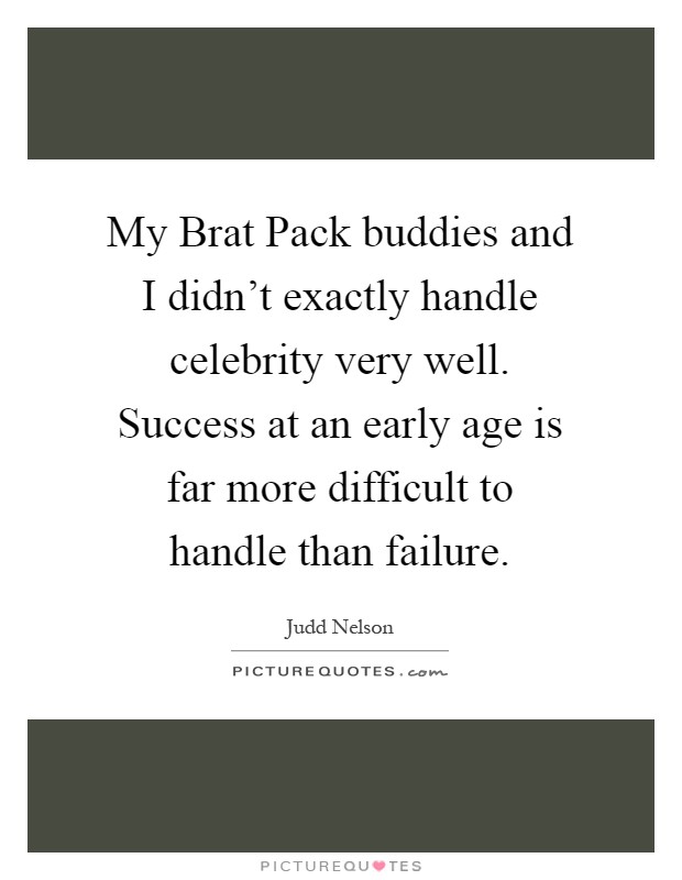My Brat Pack buddies and I didn't exactly handle celebrity very well. Success at an early age is far more difficult to handle than failure Picture Quote #1