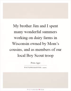 My brother Jim and I spent many wonderful summers working on dairy farms in Wisconsin owned by Mom’s cousins, and as members of our local Boy Scout troop Picture Quote #1