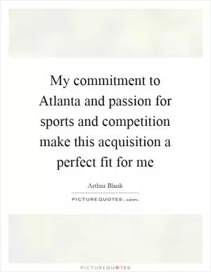 My commitment to Atlanta and passion for sports and competition make this acquisition a perfect fit for me Picture Quote #1