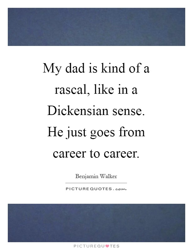 My dad is kind of a rascal, like in a Dickensian sense. He just goes from career to career Picture Quote #1