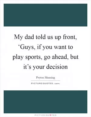 My dad told us up front, ‘Guys, if you want to play sports, go ahead, but it’s your decision Picture Quote #1