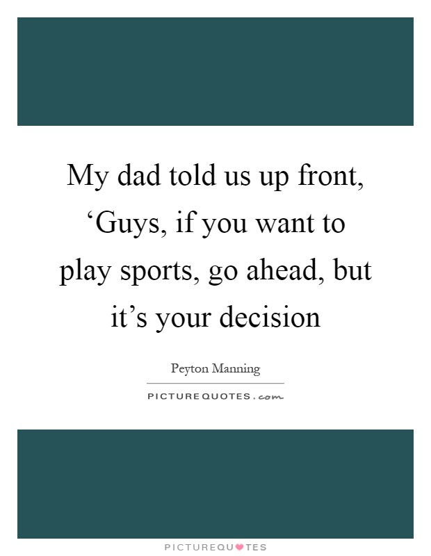 My dad told us up front, ‘Guys, if you want to play sports, go ahead, but it's your decision Picture Quote #1