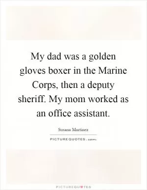 My dad was a golden gloves boxer in the Marine Corps, then a deputy sheriff. My mom worked as an office assistant Picture Quote #1