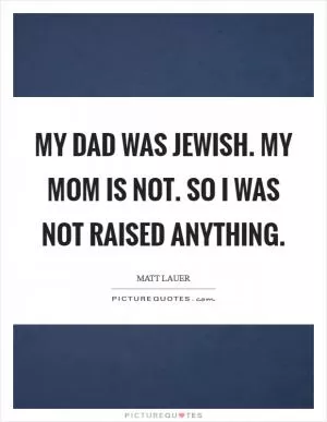 My dad was Jewish. My mom is not. So I was not raised anything Picture Quote #1