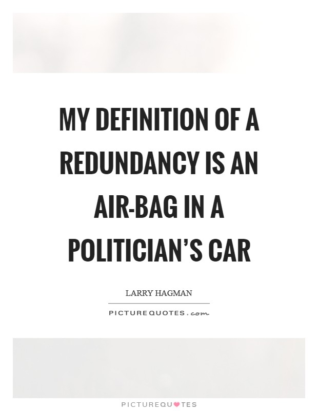 My definition of a redundancy is an air-bag in a politician's car Picture Quote #1