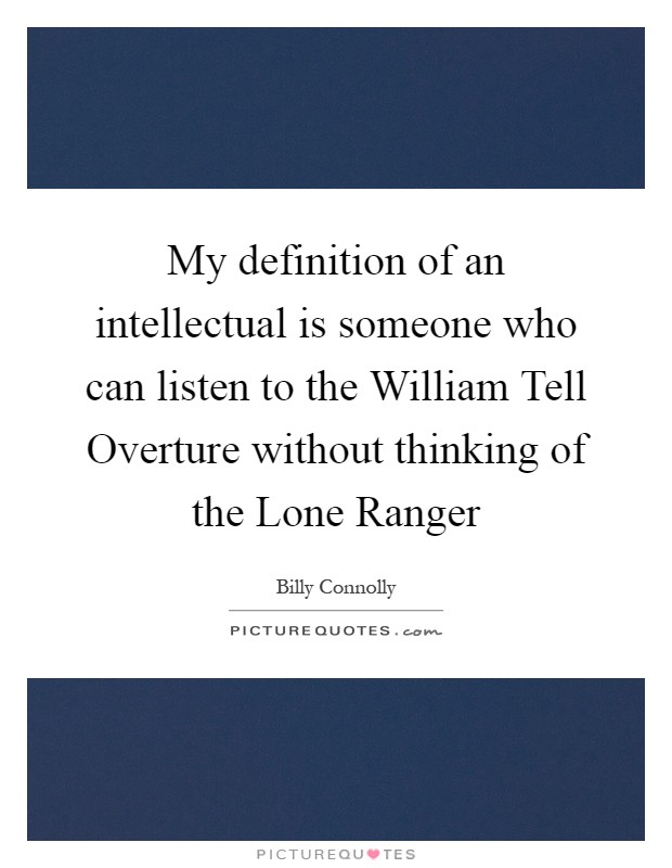 My definition of an intellectual is someone who can listen to the William Tell Overture without thinking of the Lone Ranger Picture Quote #1