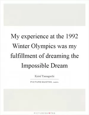 My experience at the 1992 Winter Olympics was my fulfillment of dreaming the Impossible Dream Picture Quote #1