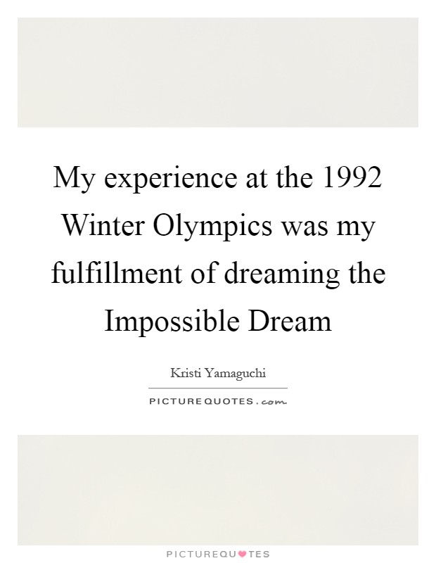My experience at the 1992 Winter Olympics was my fulfillment of dreaming the Impossible Dream Picture Quote #1