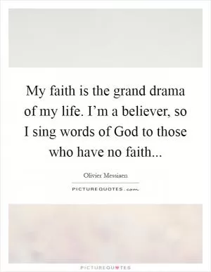 My faith is the grand drama of my life. I’m a believer, so I sing words of God to those who have no faith Picture Quote #1