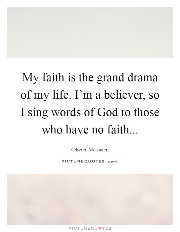 My faith is the grand drama of my life. I'm a believer, so I sing words of God to those who have no faith Picture Quote #1