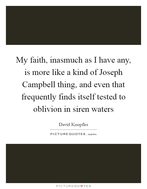 My faith, inasmuch as I have any, is more like a kind of Joseph Campbell thing, and even that frequently finds itself tested to oblivion in siren waters Picture Quote #1