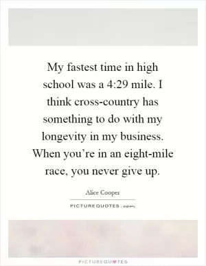 My fastest time in high school was a 4:29 mile. I think cross-country has something to do with my longevity in my business. When you’re in an eight-mile race, you never give up Picture Quote #1