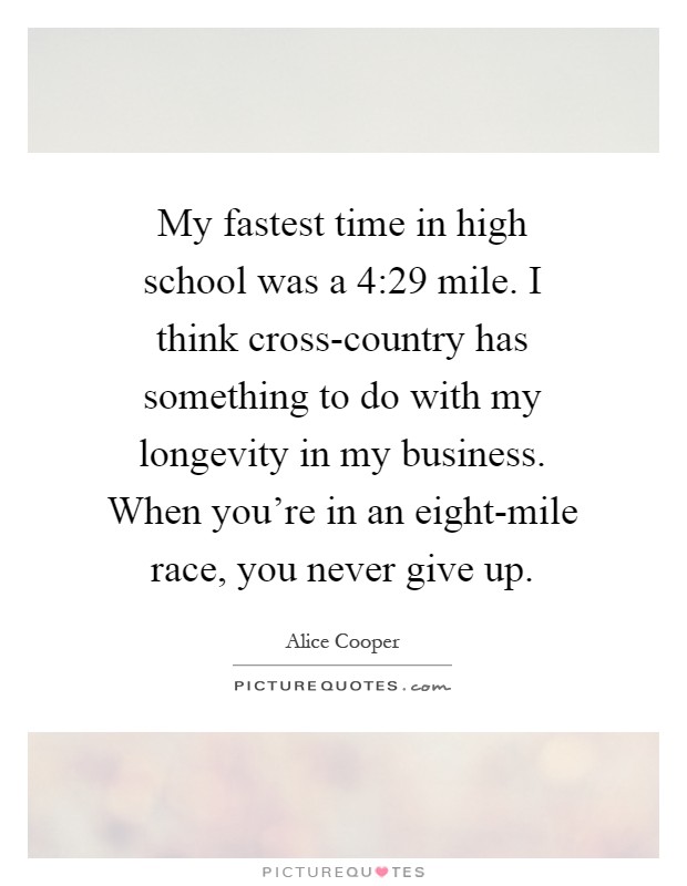 My fastest time in high school was a 4:29 mile. I think cross-country has something to do with my longevity in my business. When you're in an eight-mile race, you never give up Picture Quote #1