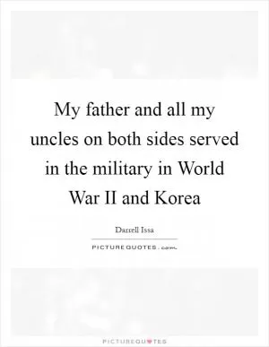 My father and all my uncles on both sides served in the military in World War II and Korea Picture Quote #1