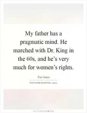 My father has a pragmatic mind. He marched with Dr. King in the  60s, and he’s very much for women’s rights Picture Quote #1