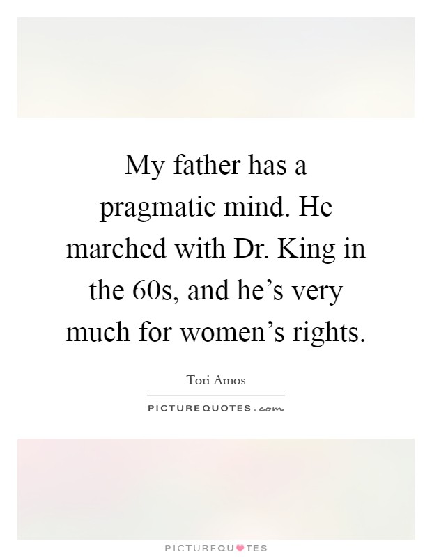 My father has a pragmatic mind. He marched with Dr. King in the  60s, and he's very much for women's rights Picture Quote #1