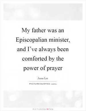 My father was an Episcopalian minister, and I’ve always been comforted by the power of prayer Picture Quote #1