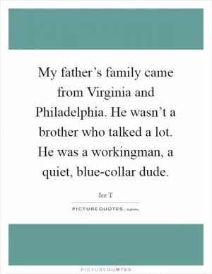 My father’s family came from Virginia and Philadelphia. He wasn’t a brother who talked a lot. He was a workingman, a quiet, blue-collar dude Picture Quote #1