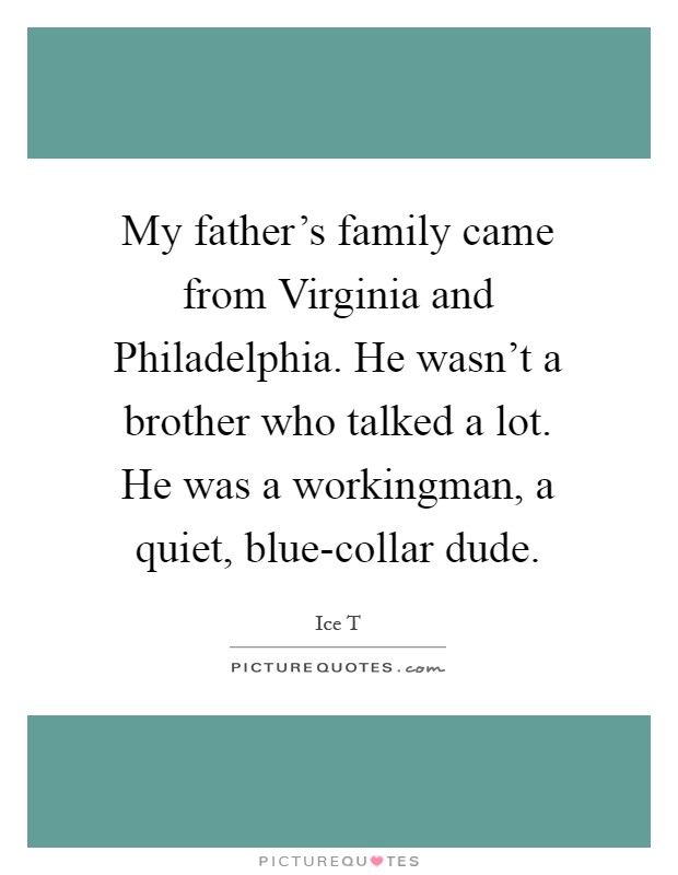 My father's family came from Virginia and Philadelphia. He wasn't a brother who talked a lot. He was a workingman, a quiet, blue-collar dude Picture Quote #1