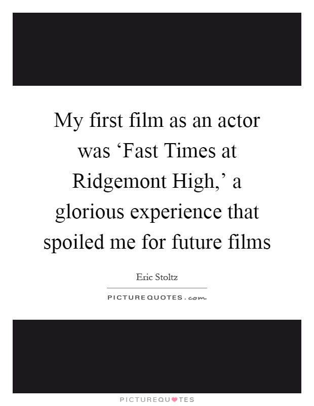 My first film as an actor was ‘Fast Times at Ridgemont High,' a glorious experience that spoiled me for future films Picture Quote #1