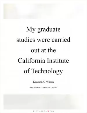 My graduate studies were carried out at the California Institute of Technology Picture Quote #1