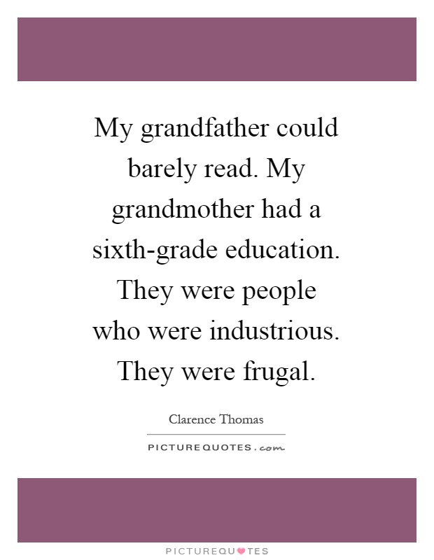 My grandfather could barely read. My grandmother had a sixth-grade education. They were people who were industrious. They were frugal Picture Quote #1