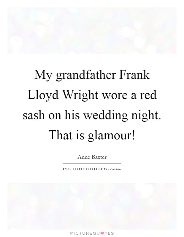My grandfather Frank Lloyd Wright wore a red sash on his wedding night. That is glamour! Picture Quote #1