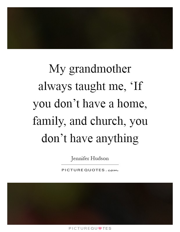 My grandmother always taught me, ‘If you don't have a home, family, and church, you don't have anything Picture Quote #1