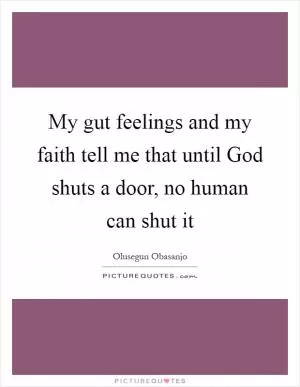 My gut feelings and my faith tell me that until God shuts a door, no human can shut it Picture Quote #1