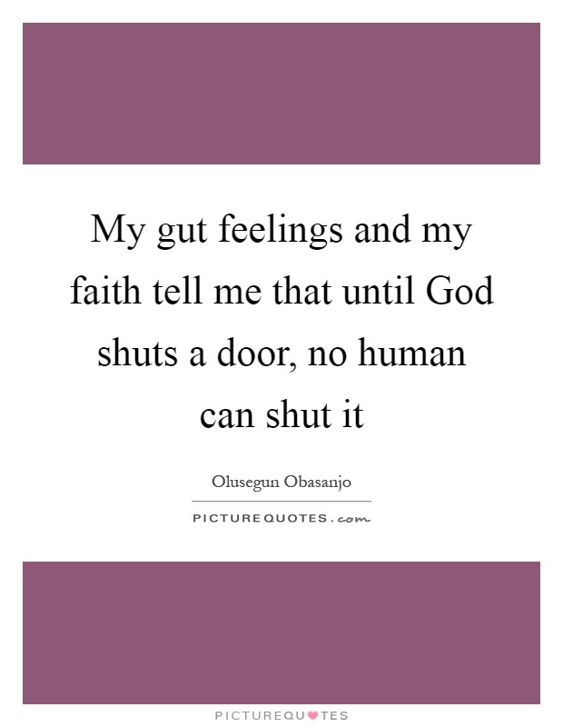 My gut feelings and my faith tell me that until God shuts a door, no human can shut it Picture Quote #1
