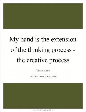 My hand is the extension of the thinking process - the creative process Picture Quote #1