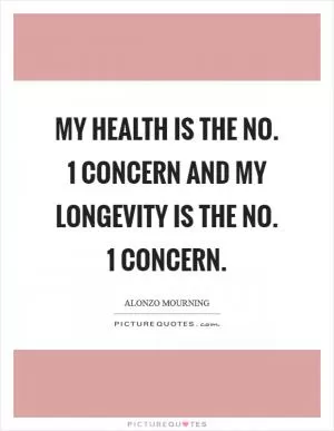 My health is the No. 1 concern and my longevity is the No. 1 concern Picture Quote #1