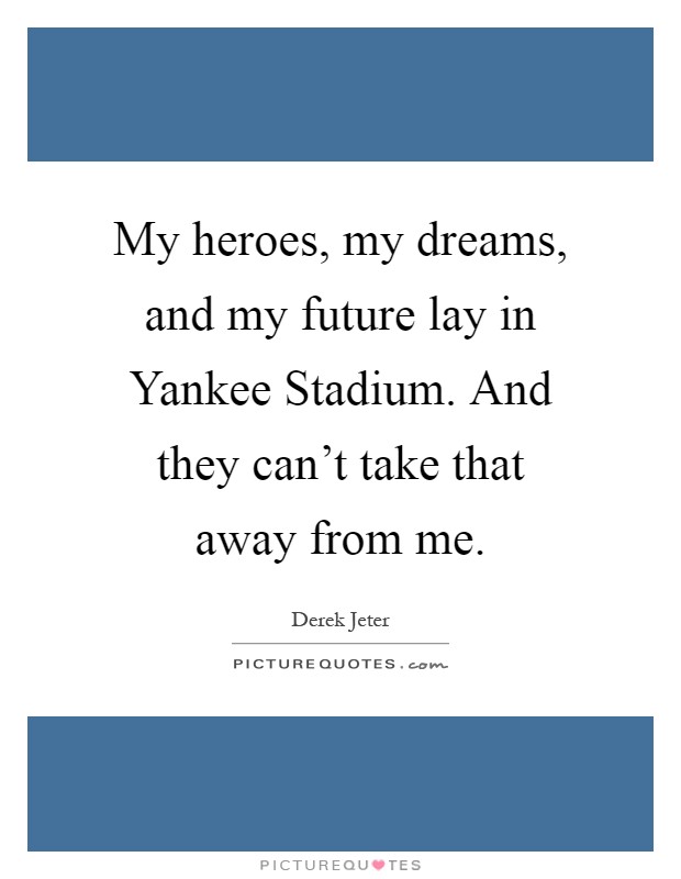 My heroes, my dreams, and my future lay in Yankee Stadium. And they can't take that away from me Picture Quote #1